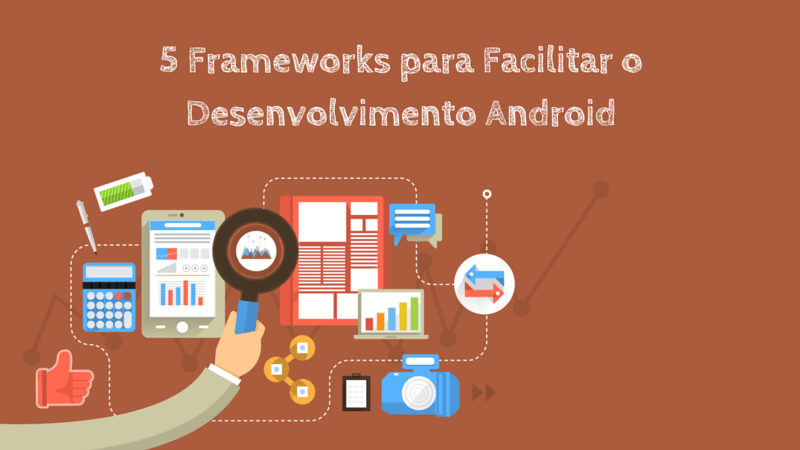 5 frameworks para facilitar o Desenvolvimento Android