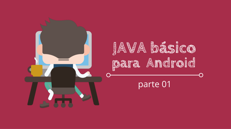Programação Java Básico para Desenvolvimento Android, Parte 01