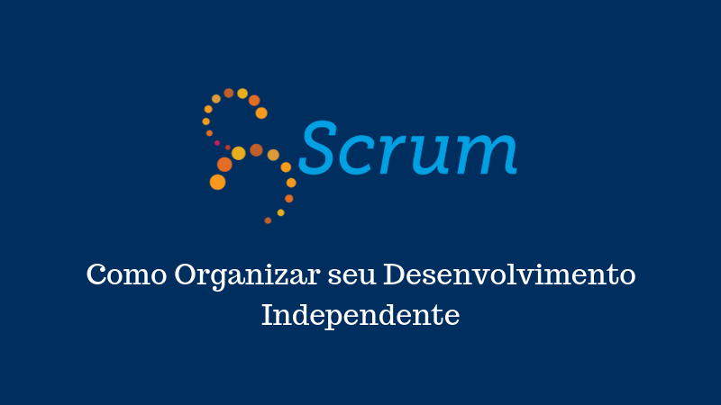 Scrum: Como Organizar seu Desenvolvimento Independente